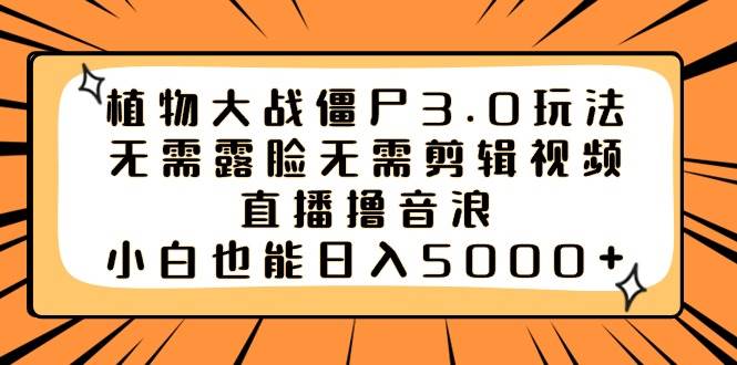 （8858期）植物大战僵尸3.0玩法无需露脸无需剪辑视频，直播撸音浪，小白也能日入5000