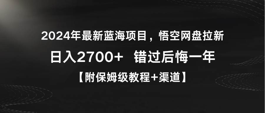 （9095期）2024年最新蓝海项目，悟空网盘拉新，日入2700+错过后悔一年【附保姆级教…