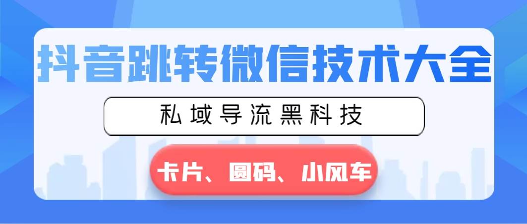 （8898期）抖音跳转微信技术大全，私域导流黑科技—卡片圆码小风车