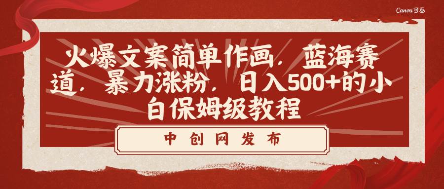 （8855期）火爆文案简单作画，蓝海赛道，暴力涨粉，日入500 的小白保姆级教程