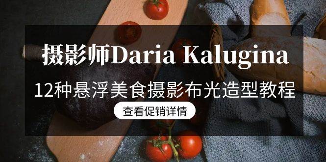 （8900期）摄影师Daria Kalugina 12种悬浮美食摄影布光造型教程-21节课-中文字幕