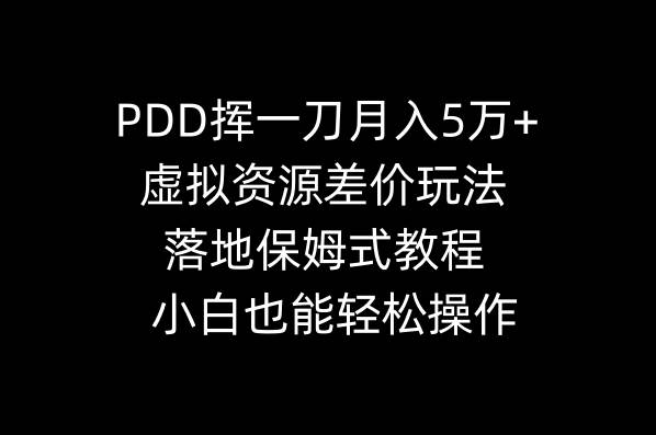 （8849期）PDD挥一刀月入5万 ，虚拟资源差价玩法，落地保姆式教程，小白也能轻松操作