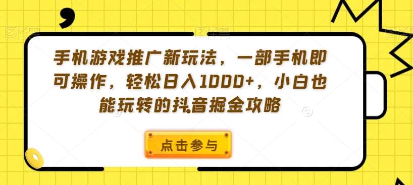 手机游戏推广新玩法，一部手机即可操作，轻松日入1000 ，小白也能玩转的抖音掘金攻略【揭秘】