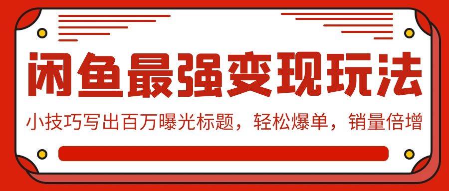 （9606期）闲鱼最强变现玩法：小技巧写出百万曝光标题，轻松爆单，销量倍增