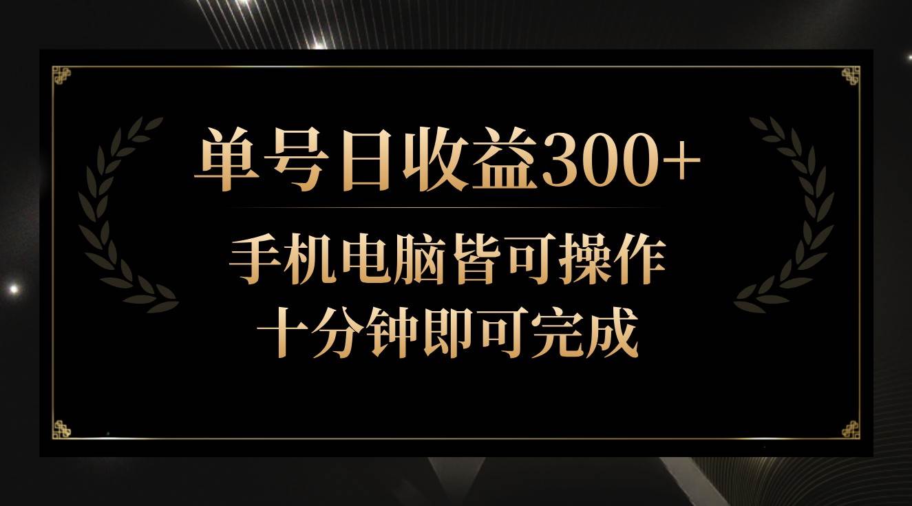 单号日收益300+，全天24小时操作，单号十分钟即可完成，秒上手！