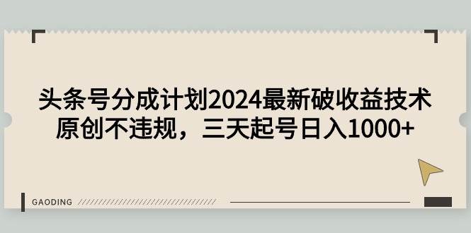 （9455期）头条号分成计划2024最新破收益技术，原创不违规，三天起号日入1000+