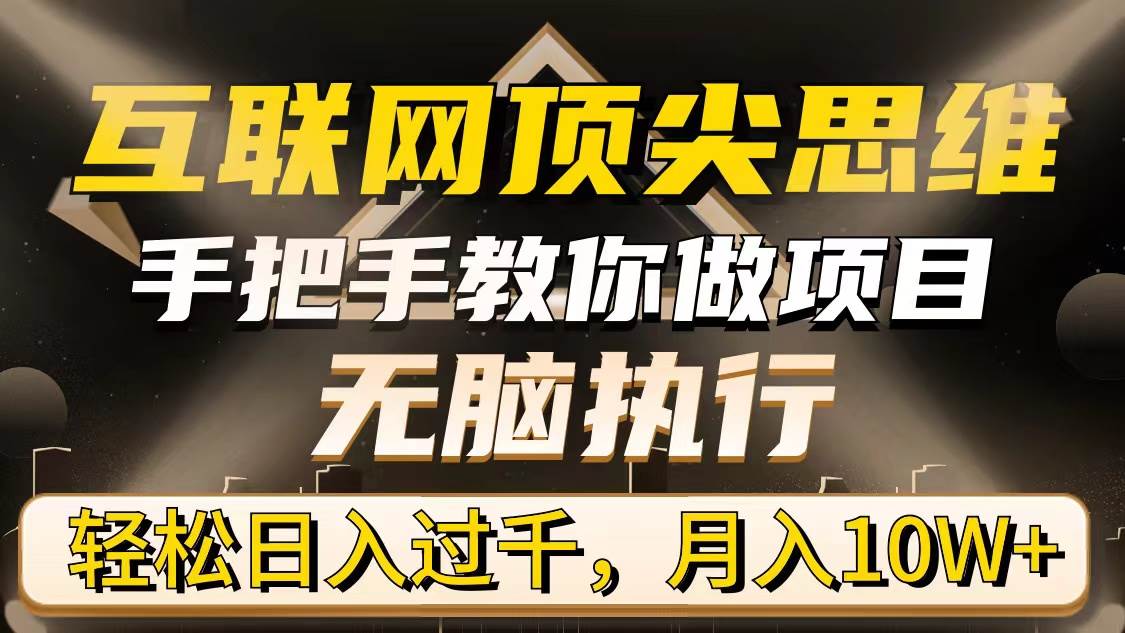 （9311期）互联网顶尖思维，手把手教你做项目，无脑执行，轻松日入过千，月入10W+