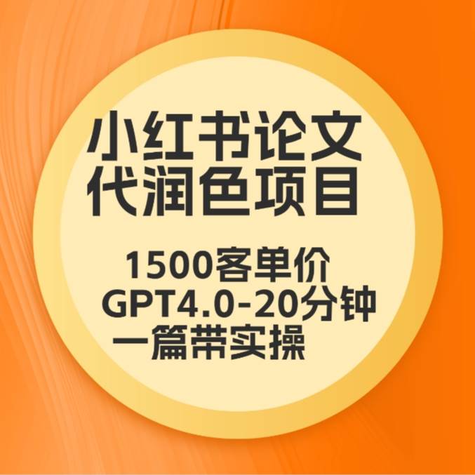 毕业季小红书论文代润色项目，本科1500，专科1200，高客单GPT4.0-20分钟一篇带实操