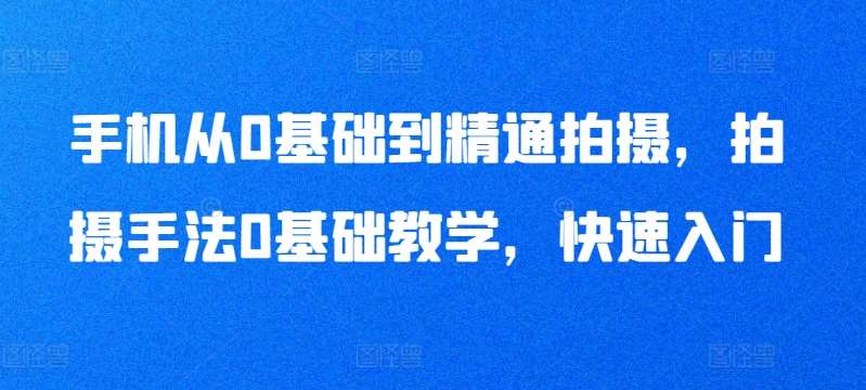 手机从0基础到精通拍摄，拍摄手法0基础教学，快速入门