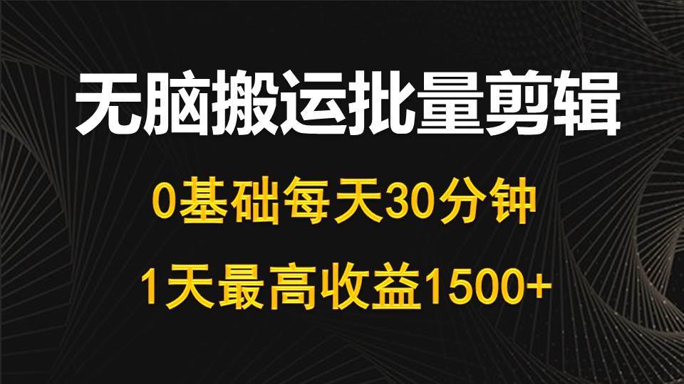 （10008期）每天30分钟，0基础无脑搬运批量剪辑，1天最高收益1500+