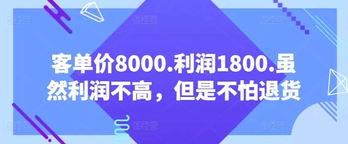 客单价8000.利润1800.虽然利润不高，但是不怕退货【付费文章】