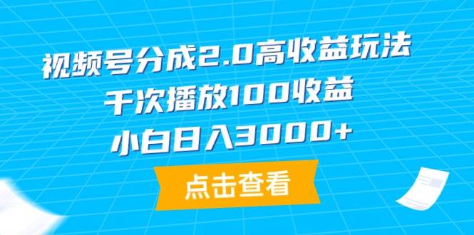 （9716期）视频号分成2.0高收益玩法，千次播放100收益，小白日入3000+