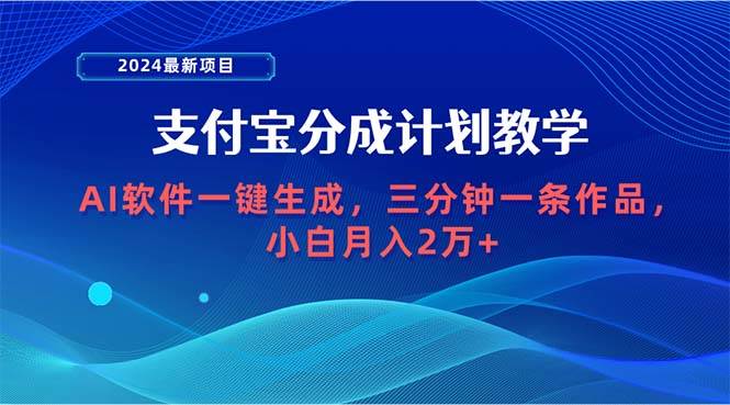 （9880期）2024最新项目，支付宝分成计划 AI软件一键生成，三分钟一条作品，小白月…