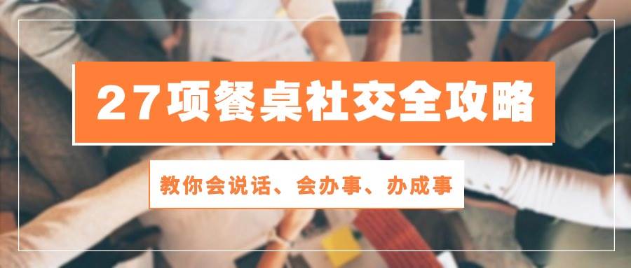 27项餐桌社交全攻略：教你会说话、会办事、办成事（28节高清无水印）