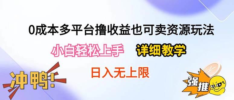 （10293期）0成本多平台撸收益也可卖资源玩法，小白轻松上手。详细教学日入500+附资源