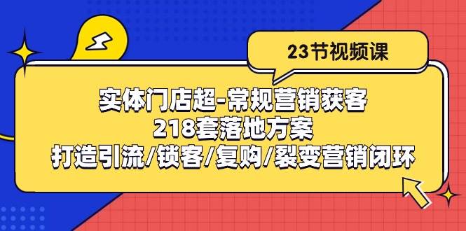 实体门店超常规营销获客：218套落地方案/打造引流/锁客/复购/裂变营销