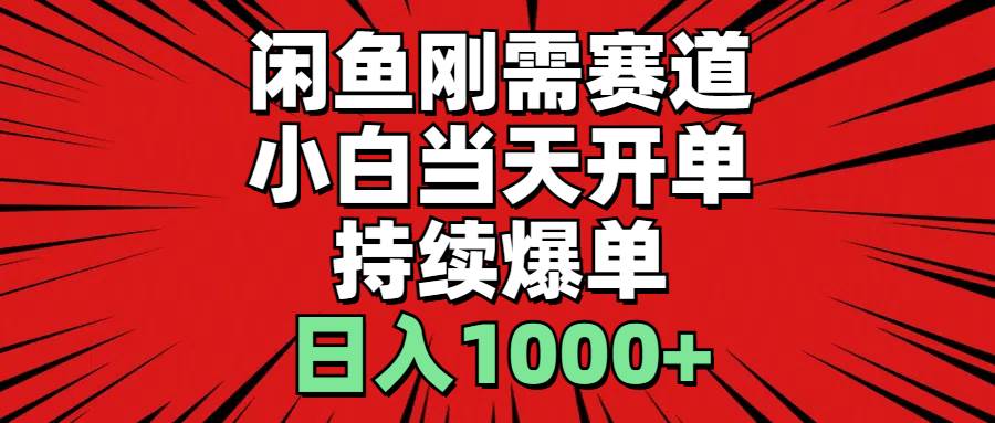 （11243期）闲鱼刚需赛道，小白当天开单，持续爆单，日入1000+