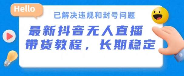 抖音无人直播带货，长期稳定，已解决违规和封号问题，开播24小时必出单【揭秘】