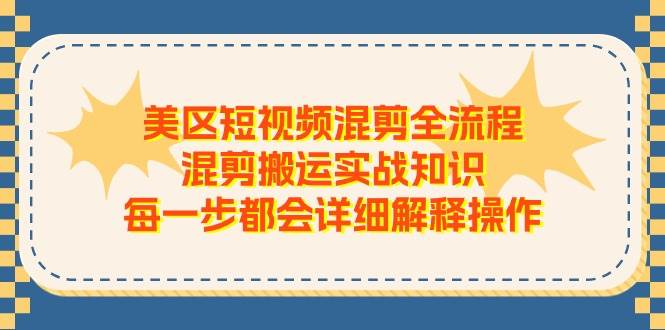 （11334期）美区短视频混剪全流程，混剪搬运实战知识，每一步都会详细解释操作