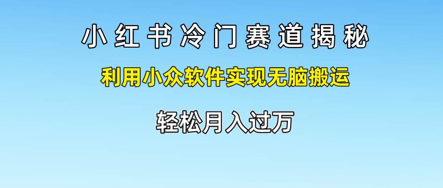 小红书冷门赛道揭秘,利用小众软件实现无脑搬运，轻松月入过万