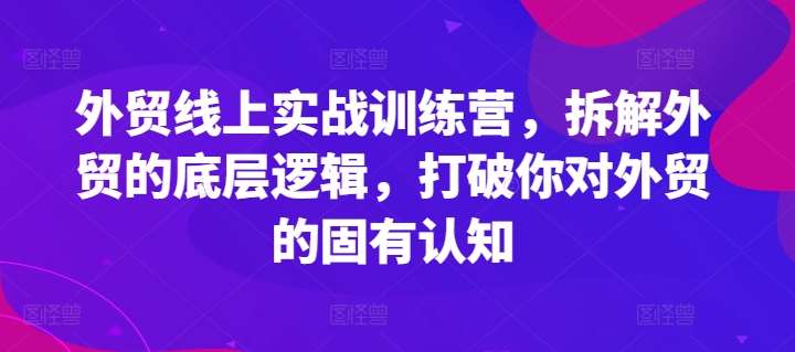 外贸线上实战训练营，拆解外贸的底层逻辑，打破你对外贸的固有认知插图