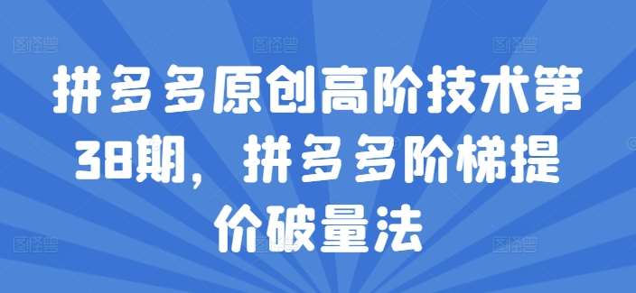 拼多多原创高阶技术第38期，拼多多阶梯提价破量法