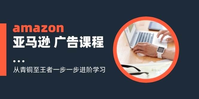 （11839期）amazon亚马逊 广告课程：从青铜至王者一步一步进阶学习（16节）插图