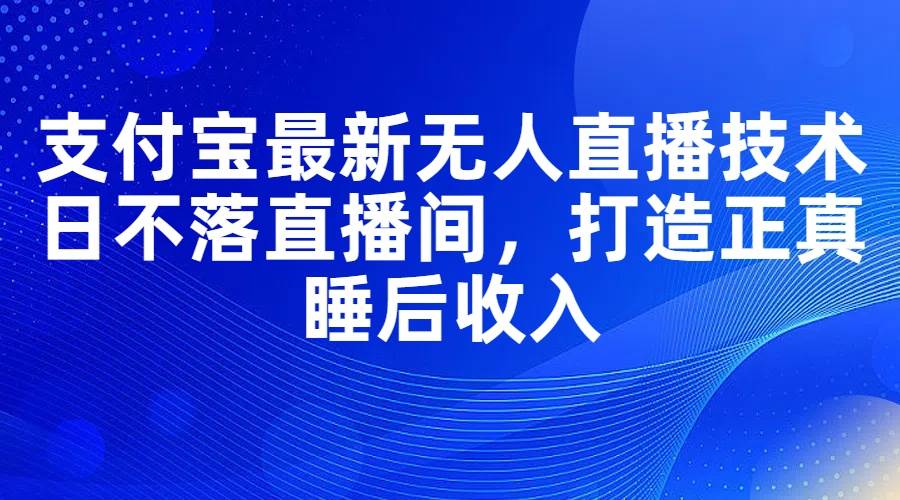 （11865期）支付宝最新无人直播技术，日不落直播间，打造正真睡后收入插图