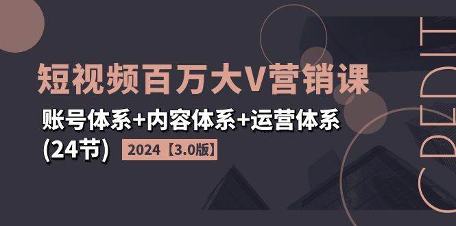 2024短视频百万大V营销课【3.0版】账号体系+内容体系+运营体系(24节)插图