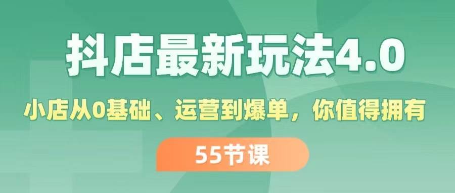 （11748期）抖店最新玩法4.0，小店从0基础、运营到爆单，你值得拥有（55节）插图