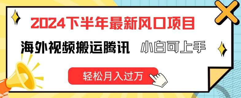 2024下半年最新风口项自，海外视频搬运腾讯，小白可上手，轻松月入过万【揭秘】