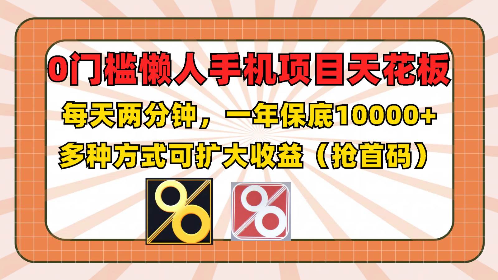 0门槛懒人手机项目，每天2分钟，一年10000+多种方式可扩大收益（抢首码）