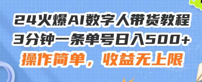 24火爆AI数字人带货教程，3分钟一条单号日入500+，操作简单，收益无上限【揭秘】