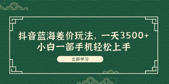 （11903期）抖音蓝海差价玩法，一天3500+，小白一部手机轻松上手插图