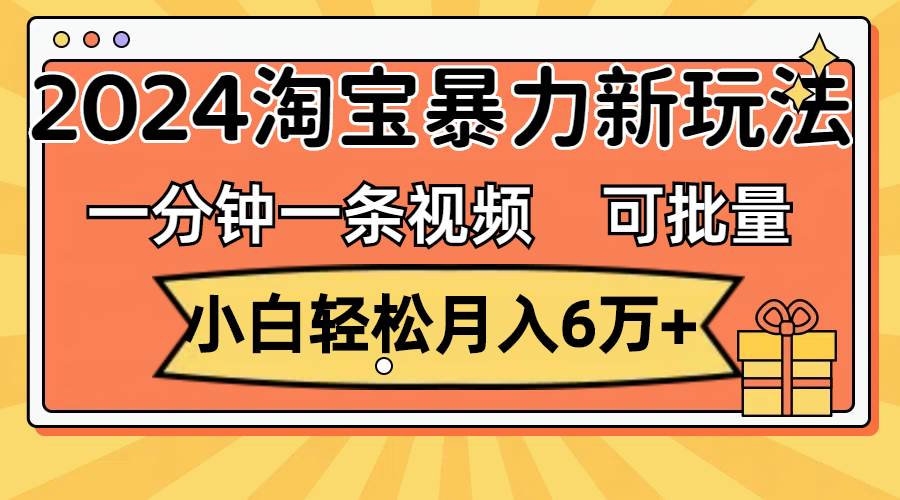 （11700期）一分钟一条视频，小白轻松月入6万+，2024淘宝暴力新玩法，可批量放大收益插图