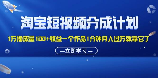 （11908期）淘宝短视频分成计划1万播放量100+收益一个作品1分钟月入过万就靠它了插图