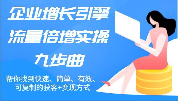 企业增长引擎流量倍增实操九步曲，帮你找到快速、简单、有效、可复制的获客+变现方式插图