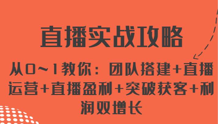 直播实战攻略 从0~1教你：团队搭建+直播运营+直播盈利+突破获客+利润双增长