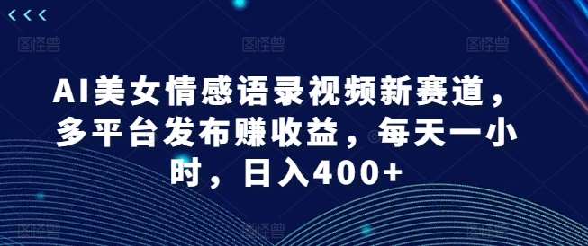 AI美女情感语录视频新赛道，多平台发布赚收益，每天一小时，日入400+【揭秘】插图