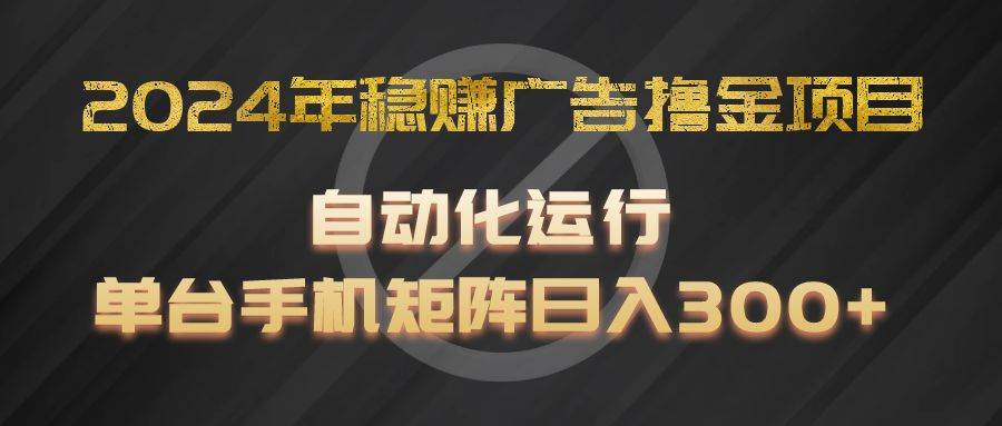 2024年稳赚广告撸金项目，全程自动化运行，单台手机就可以矩阵操作，日入300+插图