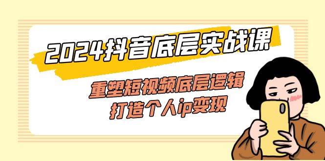 （11852期）2024抖音底层实战课，重塑短视频底层逻辑，打造个人ip变现（52节课）插图