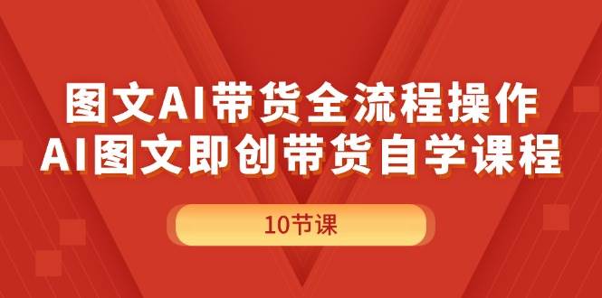 （11758期）图文AI带货全流程操作，AI图文即创带货自学课程插图