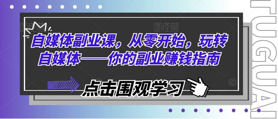 自媒体副业课，从零开始，玩转自媒体——你的副业赚钱指南插图