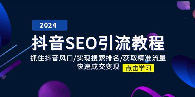 （11352期）抖音 SEO引流教程：抓住抖音风口/实现搜索排名/获取精准流量/快速成交变现