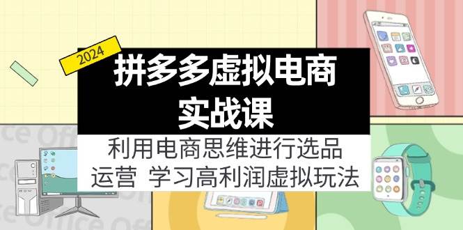 （11920期）拼多多虚拟电商实战课：利用电商思维进行选品+运营，学习高利润虚拟玩法插图