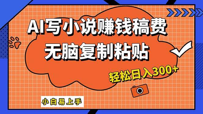 AI一键智能写小说，只需复制粘贴，小白也能成为小说家 轻松日入300+