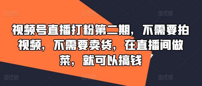 视频号直播打粉第二期，不需要拍视频，不需要卖货，在直播间做菜，就可以搞钱