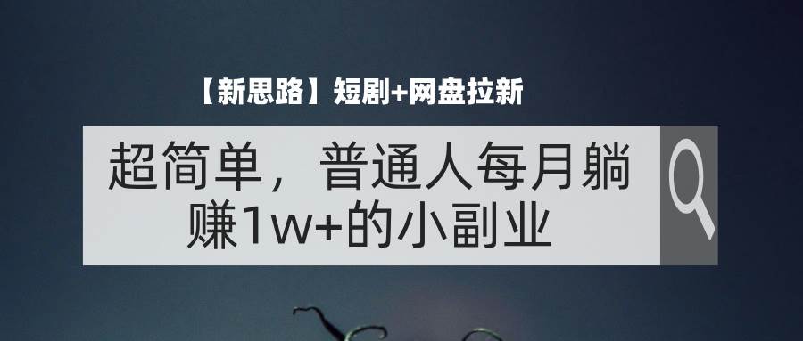 （11980期）【新思路】短剧+网盘拉新，超简单，普通人每月躺赚1w+的小副业插图