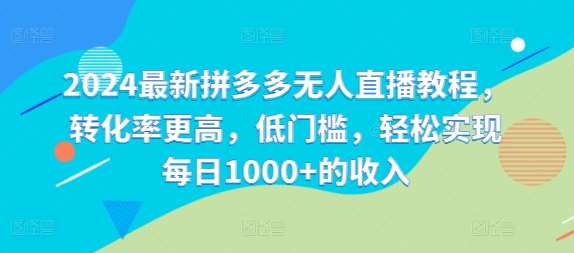 2024最新拼多多无人直播教程，转化率更高，低门槛，轻松实现每日1000+的收入