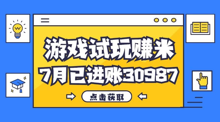 （12050期）热门副业，游戏试玩赚米，7月单人进账30987，简单稳定！